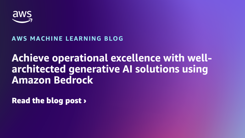 Achieve operational excellence with well-architected generative AI solutions using Amazon Bedrock